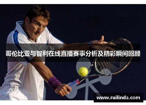 哥伦比亚与智利在线直播赛事分析及精彩瞬间回顾