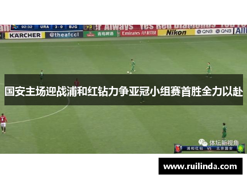 国安主场迎战浦和红钻力争亚冠小组赛首胜全力以赴