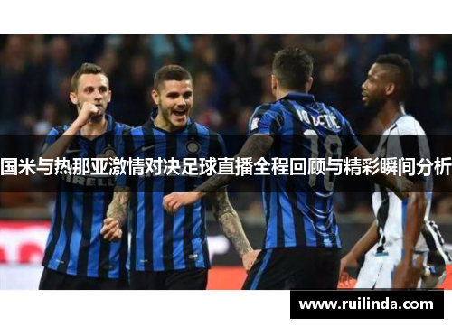 国米与热那亚激情对决足球直播全程回顾与精彩瞬间分析