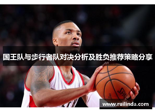 国王队与步行者队对决分析及胜负推荐策略分享
