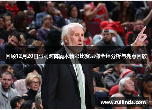 回顾12月20日马刺对阵魔术精彩比赛录像全程分析与亮点回放