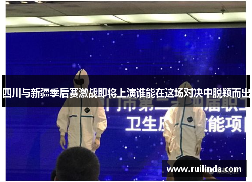 四川与新疆季后赛激战即将上演谁能在这场对决中脱颖而出