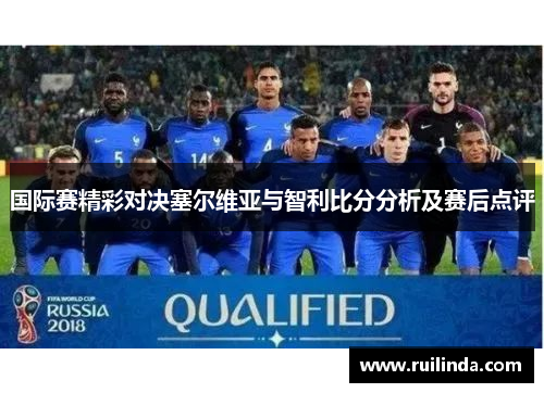 国际赛精彩对决塞尔维亚与智利比分分析及赛后点评