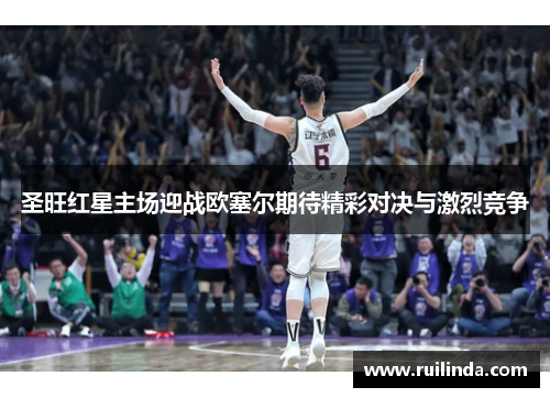 圣旺红星主场迎战欧塞尔期待精彩对决与激烈竞争