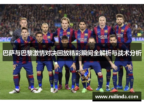 巴萨与巴黎激情对决回放精彩瞬间全解析与战术分析