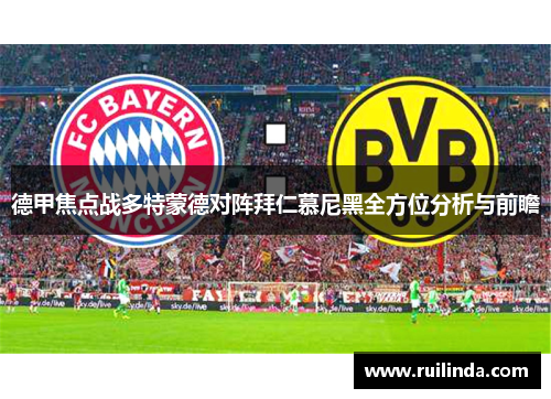 德甲焦点战多特蒙德对阵拜仁慕尼黑全方位分析与前瞻