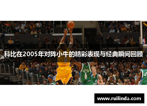 科比在2005年对阵小牛的精彩表现与经典瞬间回顾
