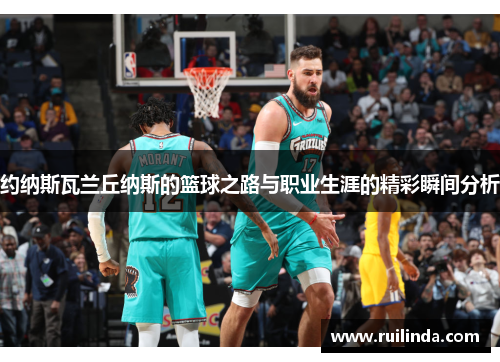 约纳斯瓦兰丘纳斯的篮球之路与职业生涯的精彩瞬间分析