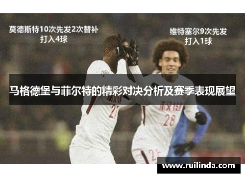 马格德堡与菲尔特的精彩对决分析及赛季表现展望