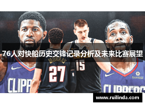 76人对快船历史交锋记录分析及未来比赛展望