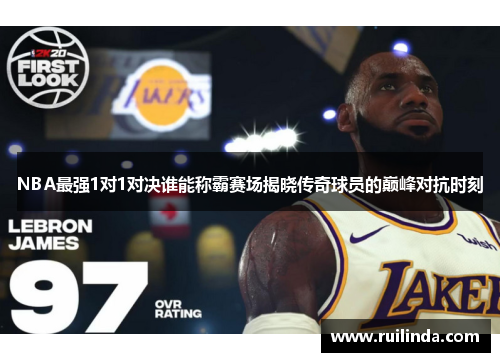 NBA最强1对1对决谁能称霸赛场揭晓传奇球员的巅峰对抗时刻