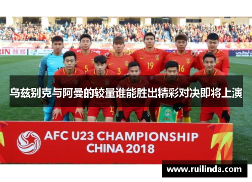 乌兹别克与阿曼的较量谁能胜出精彩对决即将上演