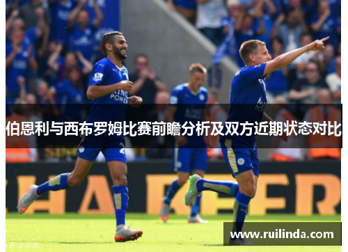 伯恩利与西布罗姆比赛前瞻分析及双方近期状态对比