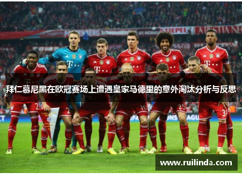 拜仁慕尼黑在欧冠赛场上遭遇皇家马德里的意外淘汰分析与反思